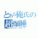 とある俺氏の超爆睡（スリープモード）