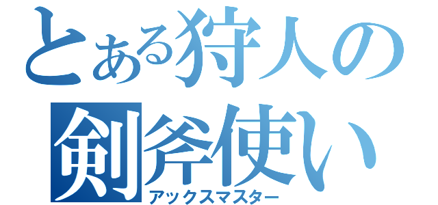 とある狩人の剣斧使い（アックスマスター）