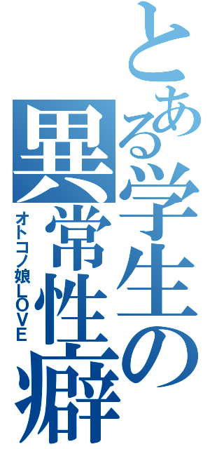 とある学生の異常性癖Ⅱ（オトコノ娘ＬＯＶＥ）