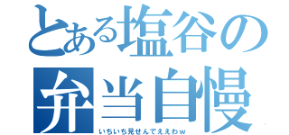 とある塩谷の弁当自慢（いちいち見せんでええわｗ）