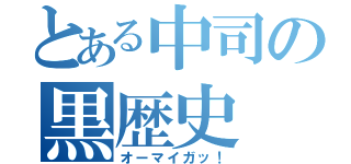 とある中司の黒歴史（オーマイガッ！）