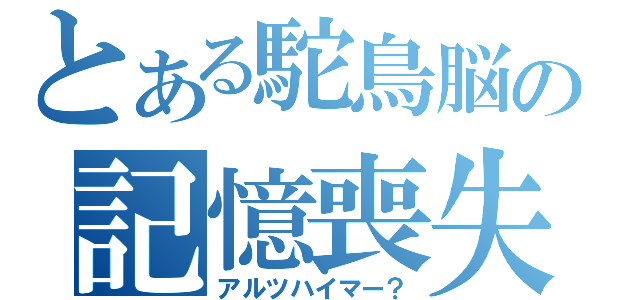 とある駝鳥脳の記憶喪失（アルツハイマー？）