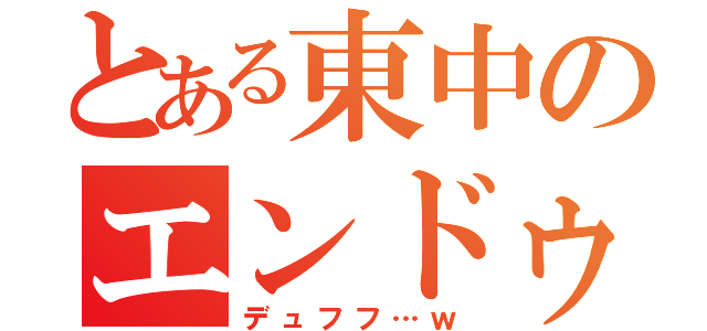 とある東中のエンドゥー（デュフフ…ｗ）