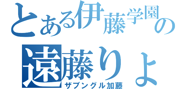 とある伊藤学園の遠藤りょう（ザブングル加藤）