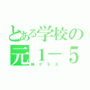 とある学校の元１－５（神クラス）