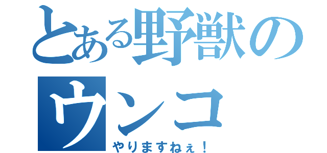 とある野獣のウンコ（やりますねぇ！）