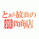 とある放浪の雜貨商店（盧我）