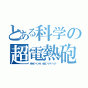 とある科学の超電熱砲（微細ウラン弾、金属プラズマガス）