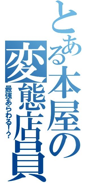 とある本屋の変態店員（最強あらわる！？）