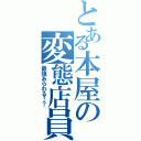 とある本屋の変態店員（最強あらわる！？）