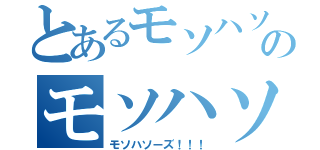 とあるモソハソーズのモソハソーズ（モソハソーズ！！！）