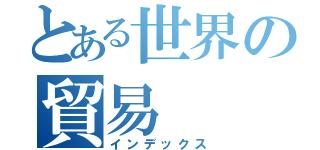 とある世界の貿易（インデックス）