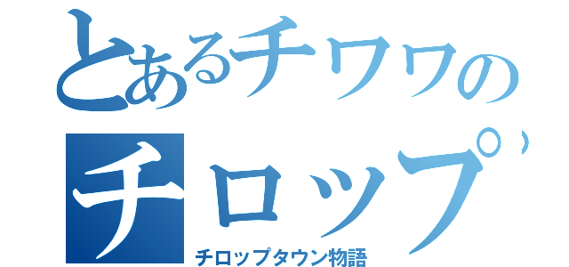 とあるチワワのチロップ（チロップタウン物語）