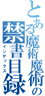 とある魔術魔術魔術の禁書目録魔術魔術（インデックス）