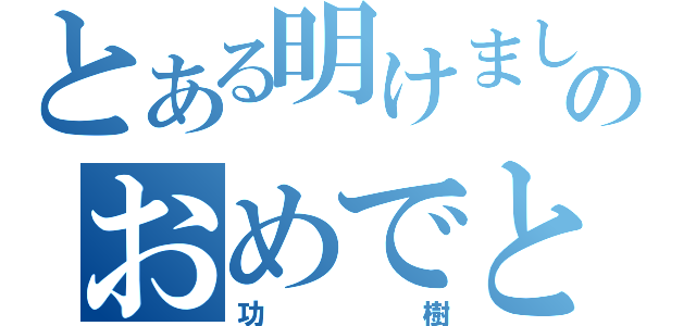 とある明けましてのおめでとう（功樹）