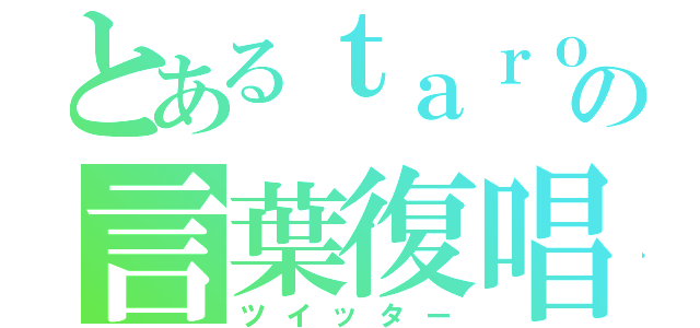 とあるｔａｒｏｕの言葉復唱（ツイッター）