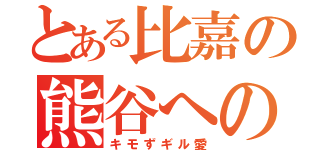 とある比嘉の熊谷への（キモずギル愛）