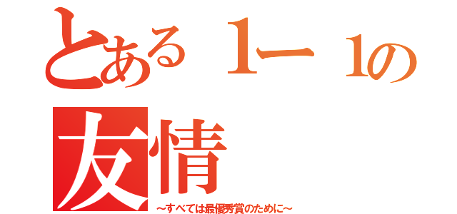 とある１ー１の友情（～すべては最優秀賞のために～）