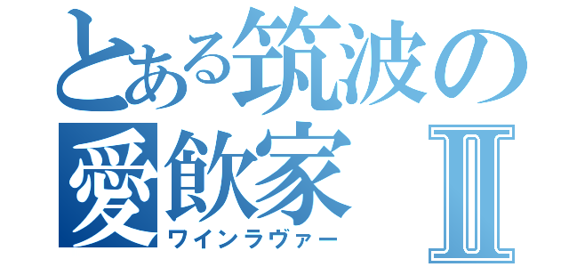 とある筑波の愛飲家Ⅱ（ワインラヴァー）