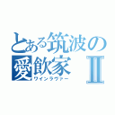 とある筑波の愛飲家Ⅱ（ワインラヴァー）