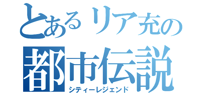 とあるリア充の都市伝説（シティーレジェンド）