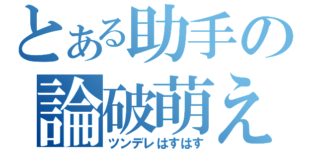 とある助手の論破萌え（ツンデレはすはす）