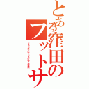 とある窪田のフットサルⅡ（どちらかというとたけのこの里派）