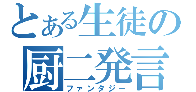 とある生徒の厨二発言（ファンタジー）