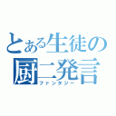 とある生徒の厨二発言（ファンタジー）