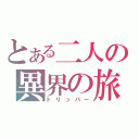 とある二人の異界の旅（トリッパー）