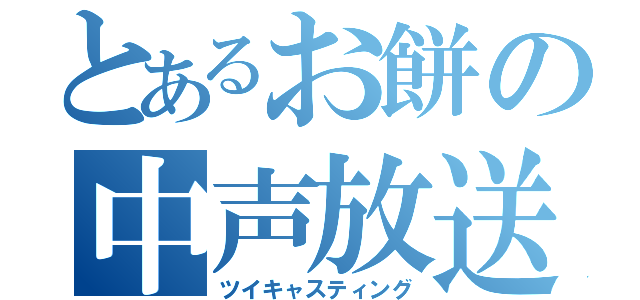 とあるお餅の中声放送（ツイキャスティング）