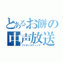 とあるお餅の中声放送（ツイキャスティング）