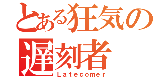 とある狂気の遅刻者（Ｌａｔｅｃｏｍｅｒ）