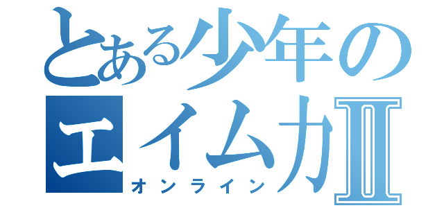 とある少年のエイム力Ⅱ（オンライン）