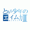 とある少年のエイム力Ⅱ（オンライン）