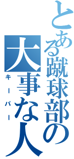 とある蹴球部の大事な人（キーパー）