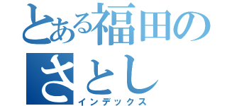 とある福田のさとし（インデックス）