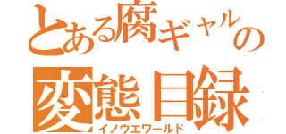 とある腐ギャルの変態目録（イノウエワールド）