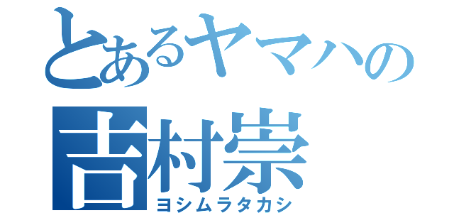 とあるヤマハの吉村崇（ヨシムラタカシ）