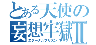 とある天使の妄想牢獄Ⅱ（エターナルプリズン）