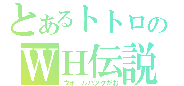 とあるトトロのＷＨ伝説（ウォールハックだお）