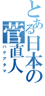 とある日本の菅直人（ハゲアタマ）