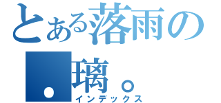 とある落雨の．璃。（インデックス）