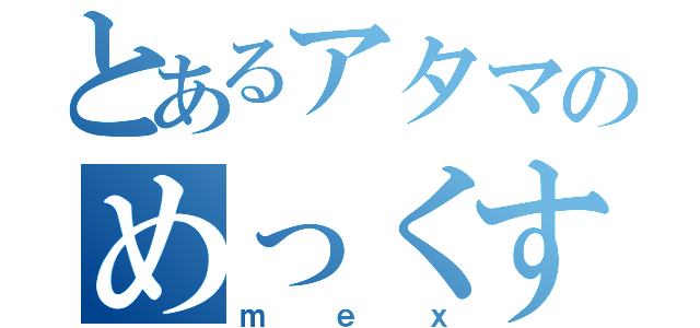 とあるアタマのめっくす（ｍｅｘ）