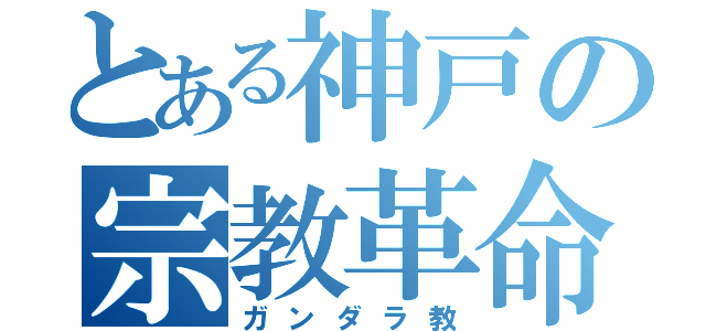 とある神戸の宗教革命（ガンダラ教）