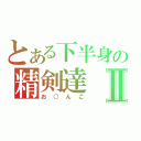 とある下半身の精剣達Ⅱ（お○んこ）