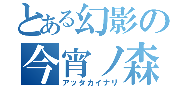 とある幻影の今宵ノ森（アッタカイナリ）