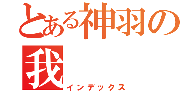 とある神羽の我（インデックス）