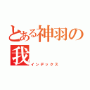 とある神羽の我（インデックス）