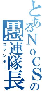 とあるＮｏＣＳの愚連隊長（コマンダー）